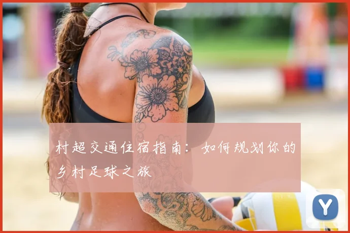 村超交通住宿指南：如何规划你的乡村足球之旅