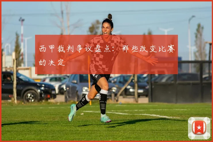 西甲裁判争议盘点:那些改变比赛的决定