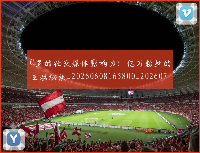 C罗的社交媒体影响力：亿万粉丝的互动秘诀_20260608165800_20260701213626