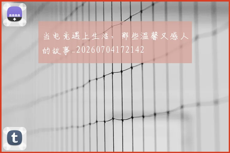 当电竞遇上生活，那些温馨又感人的故事_20260704172142
