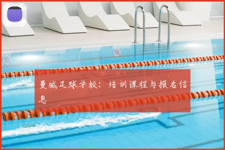 曼城足球学校:培训课程与报名信息