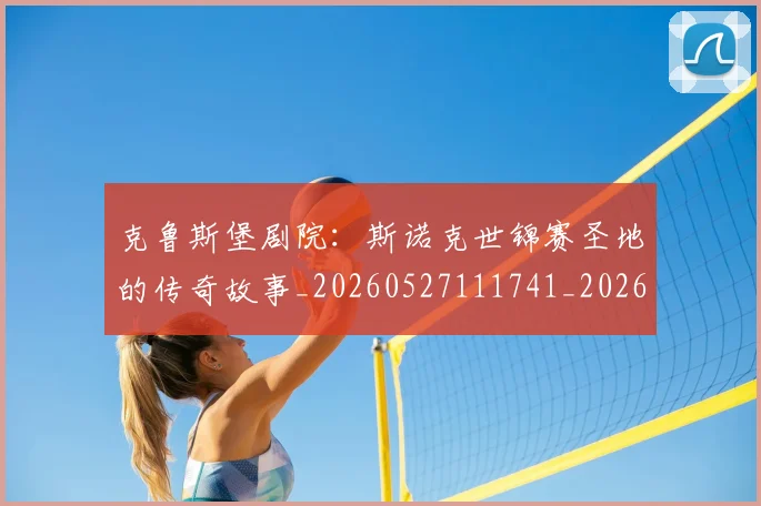 克鲁斯堡剧院:斯诺克世锦赛圣地的传奇故事_20260527111741_20260703214324