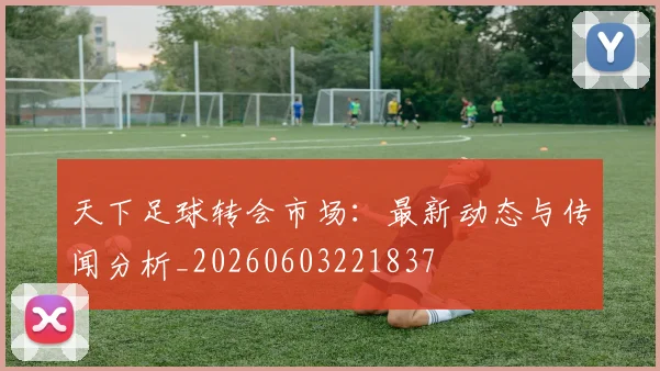 天下足球转会市场：最新动态与传闻分析_20260603221837