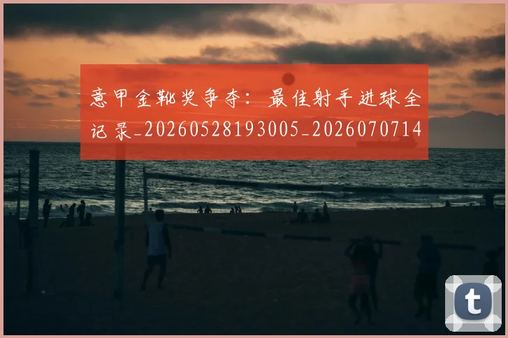 意甲金靴奖争夺:最佳射手进球全记录_20260528193005_20260707143654