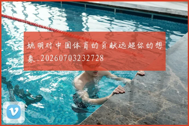 姚明对中国体育的贡献远超你的想象_20260703232728