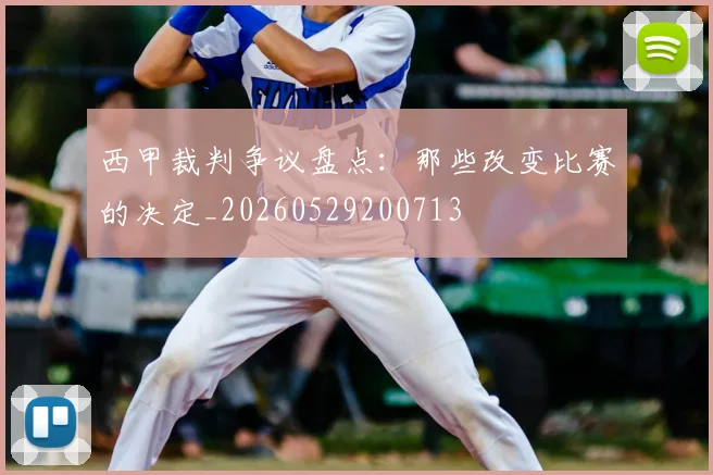 西甲裁判争议盘点:那些改变比赛的决定_20260529200713