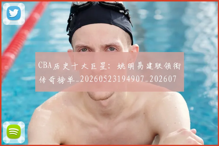 CBA历史十大巨星：姚明易建联领衔传奇榜单_20260523194907_20260701210256