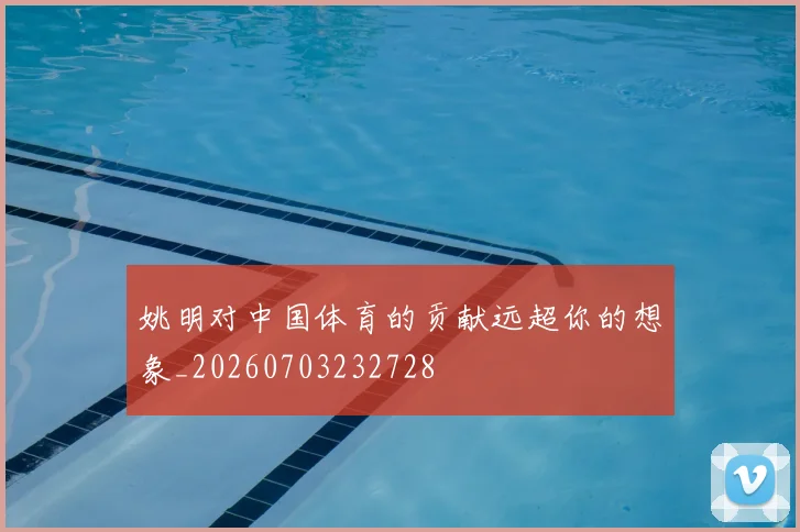 姚明对中国体育的贡献远超你的想象_20260703232728