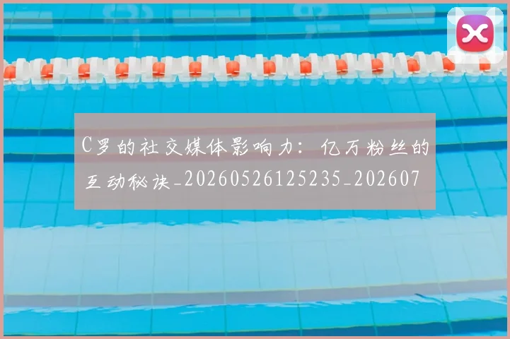 C罗的社交媒体影响力:亿万粉丝的互动秘诀_20260526125235_20260712052409