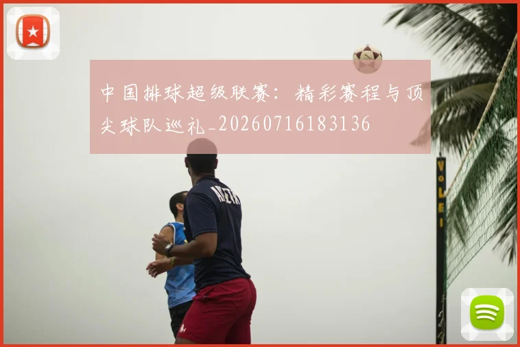 中国排球超级联赛：精彩赛程与顶尖球队巡礼_20260716183136