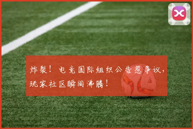 炸裂!电竞国际组织公告惹争议,玩家社区瞬间沸腾!