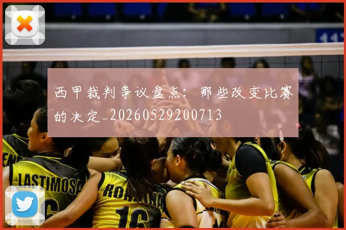 西甲裁判争议盘点：那些改变比赛的决定_20260529200713