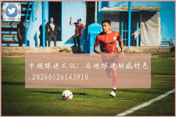 中超球迷文化：各地球迷助威特色_20260526143910