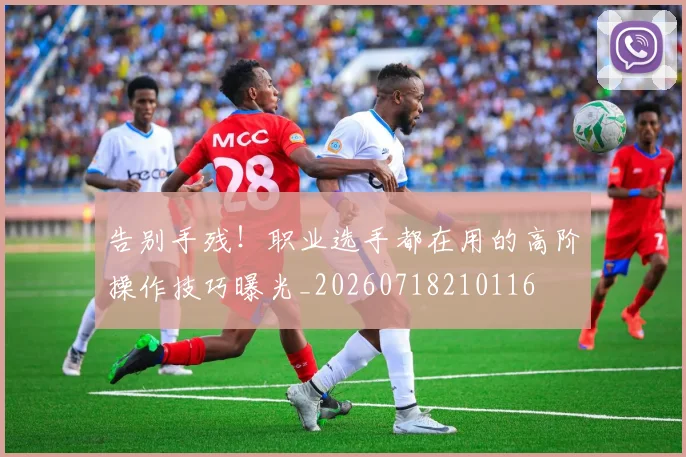 告别手残!职业选手都在用的高阶操作技巧曝光_20260718210116