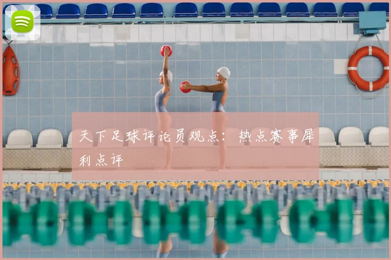 天下足球评论员观点:热点赛事犀利点评