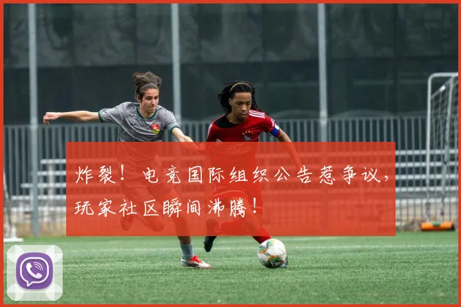 炸裂!电竞国际组织公告惹争议,玩家社区瞬间沸腾!