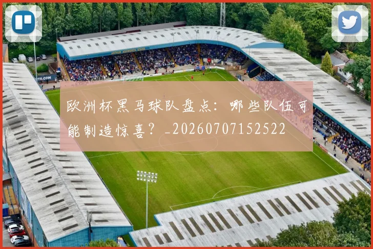 欧洲杯黑马球队盘点：哪些队伍可能制造惊喜？_20260707152522