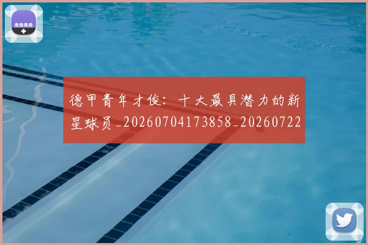 德甲青年才俊：十大最具潜力的新星球员_20260704173858_20260722163010