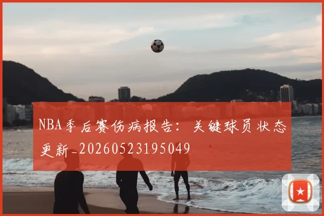 NBA季后赛伤病报告：关键球员状态更新_20260523195049