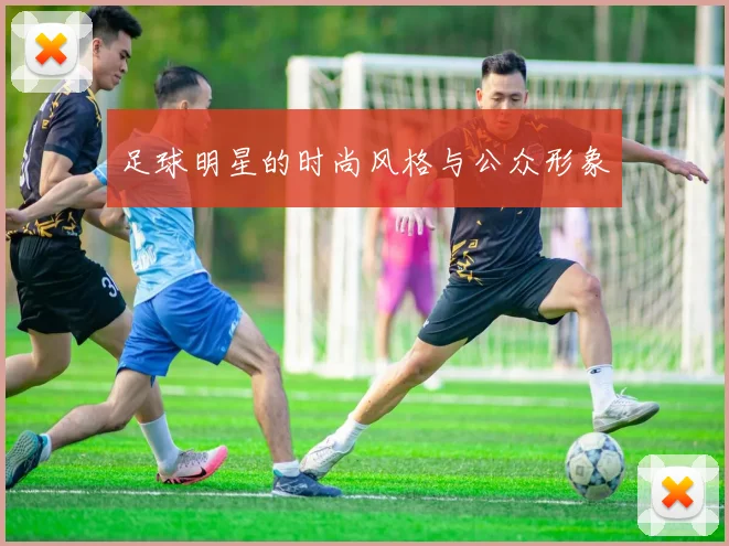 足球明星的时尚风格与公众形象