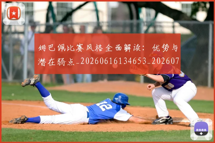 姆巴佩比赛风格全面解读：优势与潜在弱点_20260616134653_20260703231847