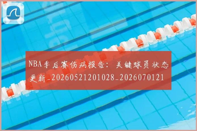 NBA季后赛伤病报告:关键球员状态更新_20260521201028_20260701215648_20260714210442