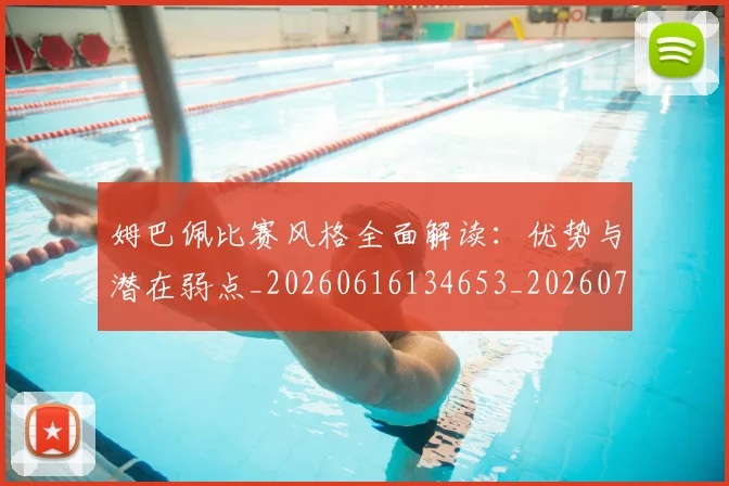 姆巴佩比赛风格全面解读:优势与潜在弱点_20260616134653_20260703231847