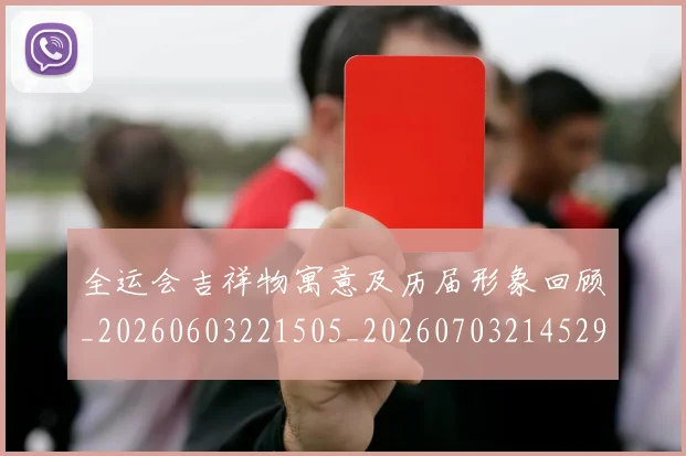 全运会吉祥物寓意及历届形象回顾_20260603221505_20260703214529