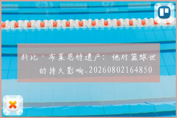 科比·布莱恩特遗产：他对篮球世界的持久影响_20260802164850
