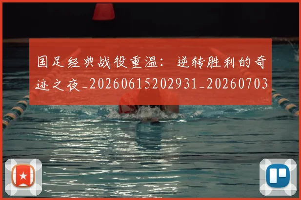 国足经典战役重温:逆转胜利的奇迹之夜_20260615202931_20260703224416