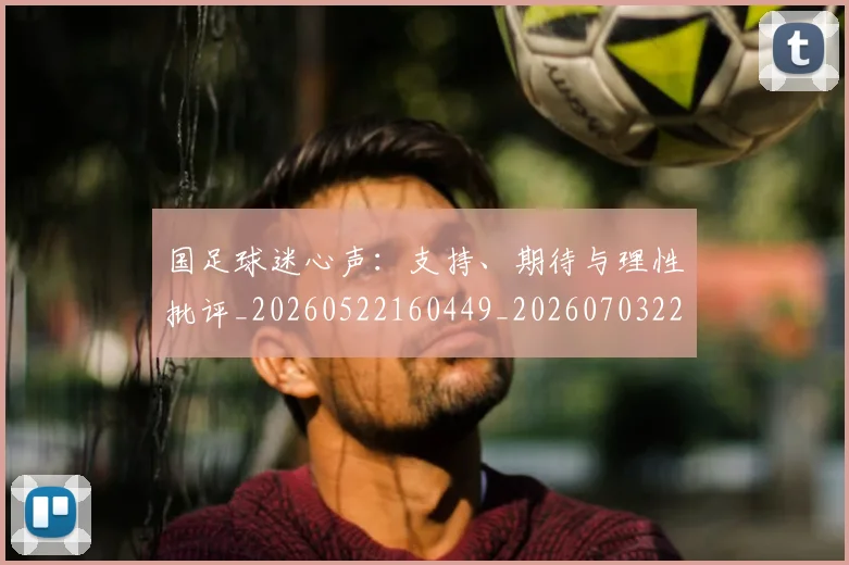国足球迷心声：支持、期待与理性批评_20260522160449_20260703224315