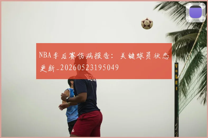 NBA季后赛伤病报告：关键球员状态更新_20260523195049