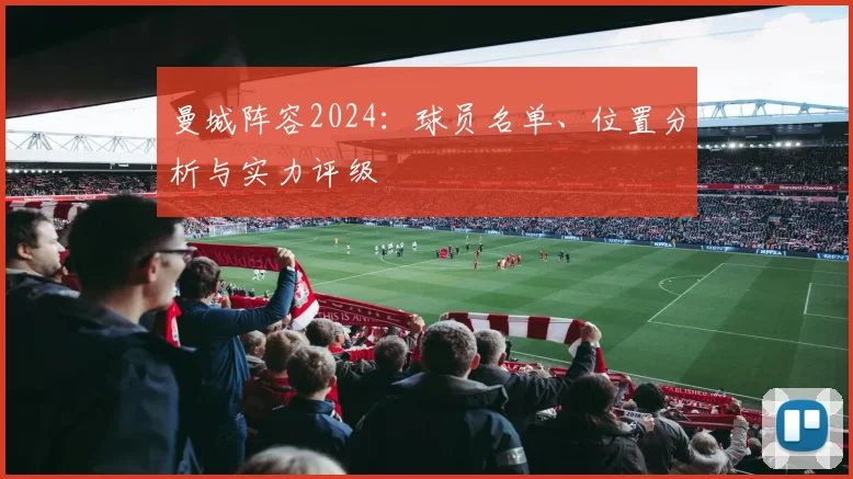曼城阵容2024:球员名单、位置分析与实力评级