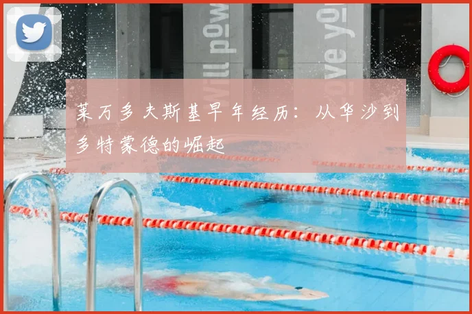 莱万多夫斯基早年经历:从华沙到多特蒙德的崛起