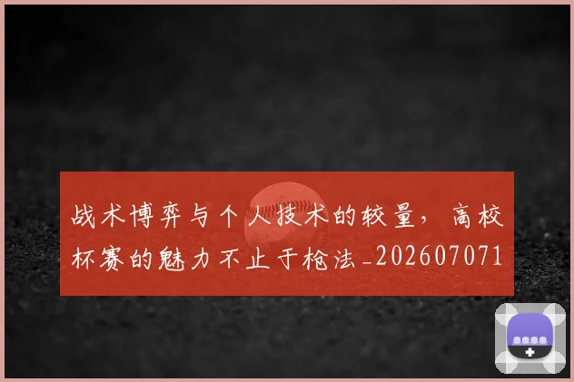 战术博弈与个人技术的较量,高校杯赛的魅力不止于枪法_20260707143731